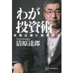 わが投資術　市場は誰に微笑むか/清原達郎