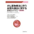 がん薬物療法に伴う血管外漏出に関する合同ガイドライン ２０２３年版 第３版/日本がん看護学会