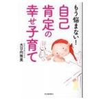 翌日発送・もう悩まない！自己肯定の幸せ子育て/大日向雅美