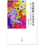 翌日発送・在日朝鮮人を生きる/山本かほり