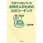 翌日発送・子育てに悩んでいるお母さんのための心のコーチング/山崎洋実