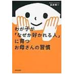 わが子が「なぜか好かれる人」に育つお母さんの習慣/永井伸一