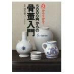 翌日発送・ゼロから分かる！５０００円からの骨董入門/尾久彰三