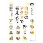自分のアタマで考えよう 知識にだまされない思考の技術 ちきりん／著