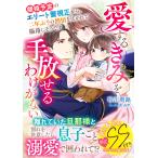 翌日発送・離婚予定のエリート警視正から、二年ぶりの熱情を注がれて陥落しそうです〜愛する/砂川雨路