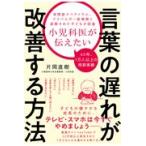 小児科医が伝えたい言葉の遅れが改善する方法/片岡直樹