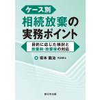 翌日発送・ケース別　相続放棄の実務ポイントー目的に応じた検討と放棄前・放棄後の対応ー/坂本龍治