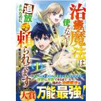 治癒魔法は使えないと追放されたのに、なぜか頼られてます～俺だけ使える治癒魔法 １/猫田博人