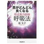 目がどんどん良くなる原式視力回復呼吸法/原久子