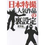 日本特撮　人気作品の裏設定/桜井顔一