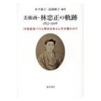 美術商・林忠正の軌跡1853－1906 19世紀末パリと明治日本と