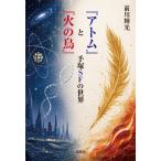 『アトム』と『火の鳥』手塚ＳＦの世界/前川輝光