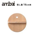 ambai 落し蓋16cm用 おとしぶた 落としぶた 鍋 調理 アンバイ おしゃれ オシャレ 日本製 調理器具