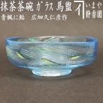 茶道具 ガラス抹茶茶碗 硝子抹茶茶碗 ガラス 硝子 馬盥 ばだらい 青楓に鮎 広畑久仁彦作 非耐熱硝子