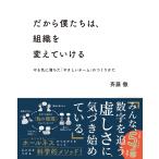 だから僕たちは、組織を変えていける ーやる気に満ちた「やさしいチーム」のつくりかた