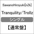 Tranquility/Trollz(通常盤)/SawanoHiroyuki[nZk][CD]【返品種別A】