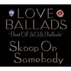 LOVE BALLADS 〜Best Of S.O.S.Ballads/Skoop On Somebody[CD]【返品種別A】