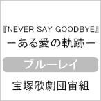 ショッピング宝塚 『NEVER SAY GOODBYE』-ある愛の軌跡-【Blu-ray】/宝塚歌劇団宙組[Blu-ray]【返品種別A】