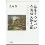 世界史のなかの台湾植民地支配 台南長老教中学校からの視座 駒込武／著