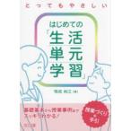 とってもやさしい　はじめての「生活単元学習」授業づくりの手引―基礎基本から授業事例までスッキリわかる！