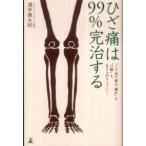 ひざ痛は９９％完治する―“くり返す痛み・腫れ”も“Ｏ脚”もあきらめなくていい！