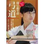 はじめての弓道―美しい所作が身につく。心と体を鍛えて健やかにする。