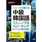 ニュースで鍛える中級韓国語 - リスニング＆スピーキングトレーニング２０　音声ＤＬ付