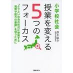 小学校社会　授業を変える５つのフォーカス―「よりよい社会の形成に参画する資質や能力の基礎」を培うために