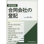 事例解説　合同会社の登記―設立、商号・目的・公告方法の変更、本店移転、業務執行社員の加入・退社、代表社員の変更、業務執行社員等の氏その他の変更、資本金