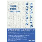 メディアとしてのロックン・ロール　渋谷陽一評論集　１９９７−２０２５