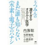 うつみんの凄すぎるオカルト医学　まだ誰も知らない“水素と電子”のハナシ