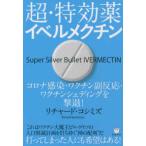 超・特効薬イベルメクチン―コロナ感染・ワクチン副反応・ワクチンシェディングを撃退！