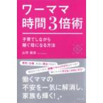 ワーママ時間３倍術—子育てしながら稼ぐ母になる方法