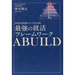外資系投資銀行まで完全攻略　最強の就活フレームワークＡＢＵＩＬＤ