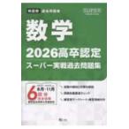 ＳＵＰＥＲ　Ｊ−Ｂｏｏｋ　Ｓｅｒｉｅｓ  高卒認定スーパー実戦過去問題集 〈５　２０２６〉 数学