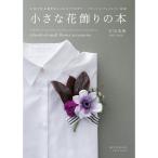 小さな花飾りの本: 生花で作る簡単おしゃれなアクセサリー コサージュ・ブレスレット・花冠