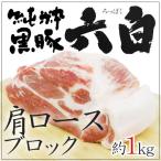 国産 ”六白黒豚 肩ロース ブロック” 約1kg