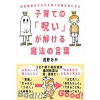 子育ての「呪い」が解ける魔法の言葉──発達障害の子どもを育てる親が楽になる