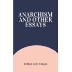 Anarchism and Other Essays: An Emma Goldman’s Classic Novel