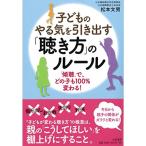 子どものやる気を引き出す「聴き方」のルール~「傾聴」で、どの子も100%変わる ~