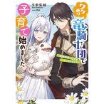 [新品][ライトノベル]ワケあり竜騎士団で子育て始めました 〜堅物団長となぜか夫婦になりまして〜 (全1冊)