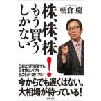 (一般書籍・単行本)株、株、株！もう買うしかない朝倉慶