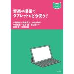 音楽の授業でタブレットをどう使う? (音楽指導ブック) 【ゆうパケット】※日時指定非対応・郵便受けにお届け致します