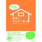 元気で賢い子どもが育つ  病気にならない家——健康にも家計にもやさしい『高性能な』住まいづくり大全