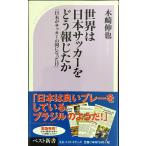 世界は日本サッカーをどう報じたか 「日本がサッカーの国になった日」 (ベスト新書 291)