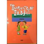 「言いたいこと」が言える子に: 気持ちをちゃんと出せるように