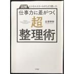 【図解】ビジネスエリートがたどり着いた 仕事力に差がつく「超・整理術