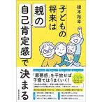 子どもの将来は「親」の自己肯定感で決まる