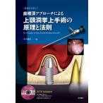 基礎から学ぶ 歯槽頂アプローチによる上顎洞挙上手術の原理と法則