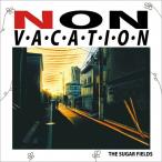 [CD]/THE SUGAR FIELDS/NON VACATION